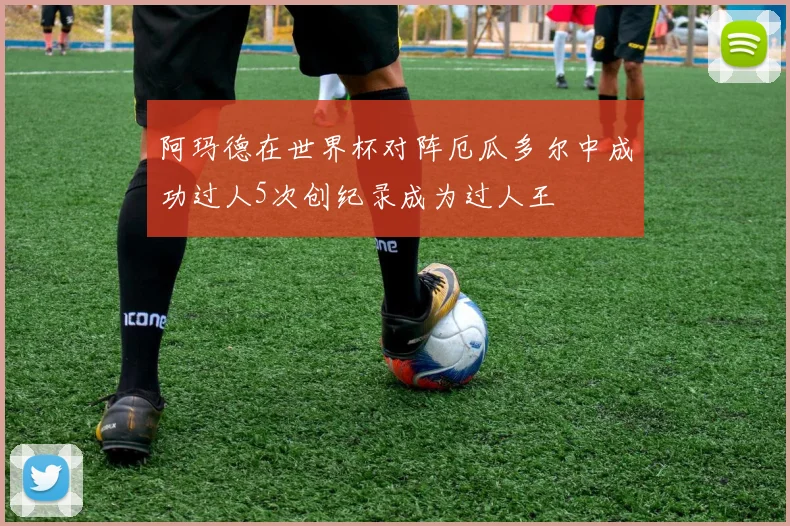 阿玛德在世界杯对阵厄瓜多尔中成功过人5次创纪录成为过人王