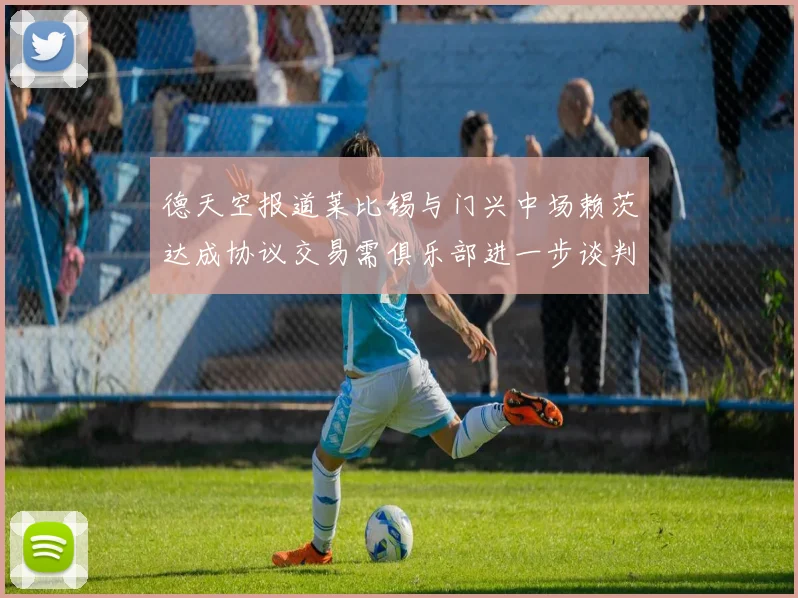 德天空报道莱比锡与门兴中场赖茨达成协议交易需俱乐部进一步谈判